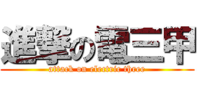 進撃の電三甲 (attack on electric three)