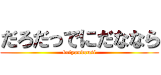 だろだっでにだななら (keiyoudousi)