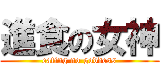 進食の女神 (eating no goddess)