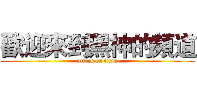 歡迎來到黑神的頻道 (attack on titan)