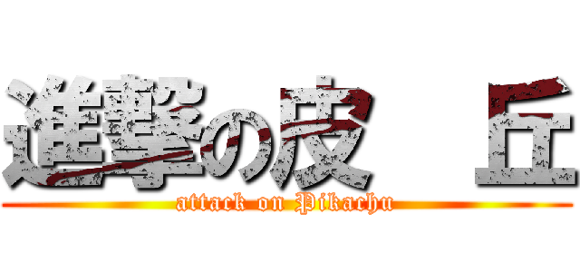 進撃の皮  丘 (attack on Pikachu)