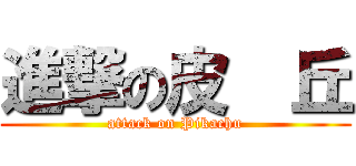 進撃の皮  丘 (attack on Pikachu)