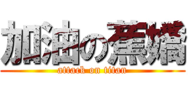 加油の蕉嬌 (attack on titan)