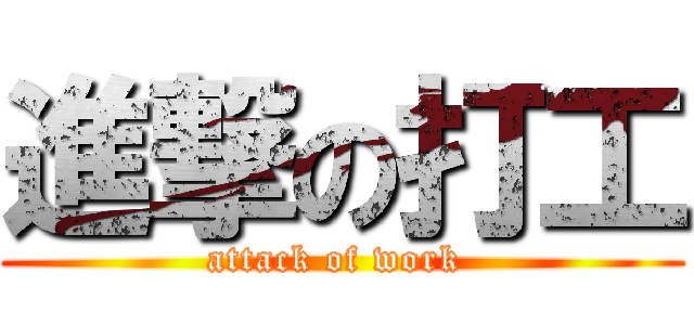 進撃の打工 (attack of work )