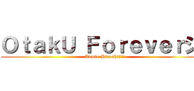 ＯｔａｋＵ Ｆｏｒｅｖｅｒシ  (Admin Hiroshiひろし)