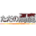 ただの馬鹿 (tada on `BAKA`)