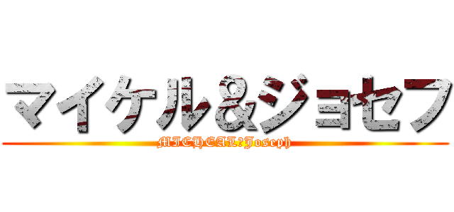 マイケル＆ジョセフ (MICHEAL＆Joseph)