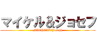 マイケル＆ジョセフ (MICHEAL＆Joseph)