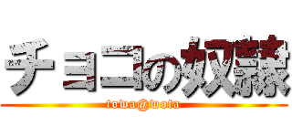 チョコの奴隷 (towa@wota)
