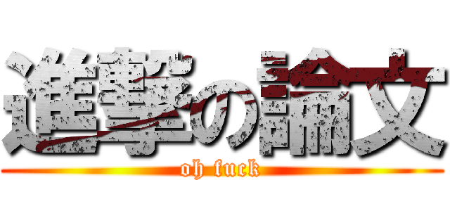 進撃の論文 (oh fuck)