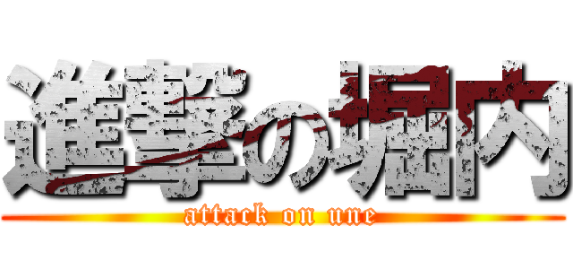 進撃の堀内 (attack on une)