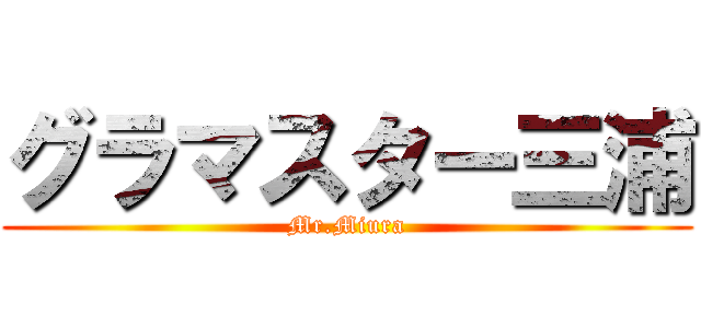 グラマスター三浦 (Mr.Miura)