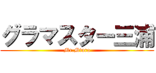 グラマスター三浦 (Mr.Miura)