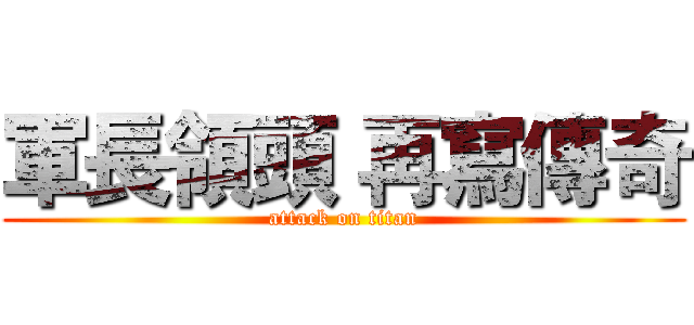 軍長領頭 再寫傳奇 (attack on titan)