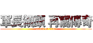 軍長領頭 再寫傳奇 (attack on titan)