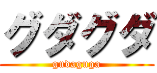 グダグダ (gudaguga)