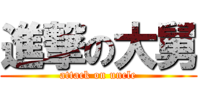 進撃の大舅 (attack on uncle)