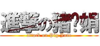 進撃の猪头娟 (attack on Pig Jane)