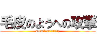 毛皮のようへの攻撃 (attack on furry)