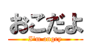 おこだよ (I\'m angry)