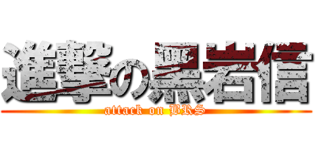 進撃の黑岩信 (attack on BRS)