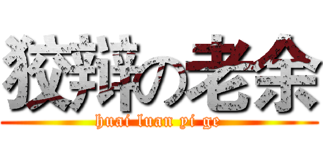 狡辩の老余 (huai luan yi ge)