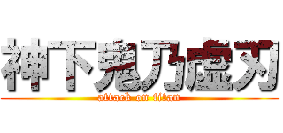 神下鬼乃虚刃 (attack on titan)