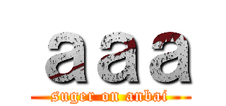 ａａａ (suger on anbai)