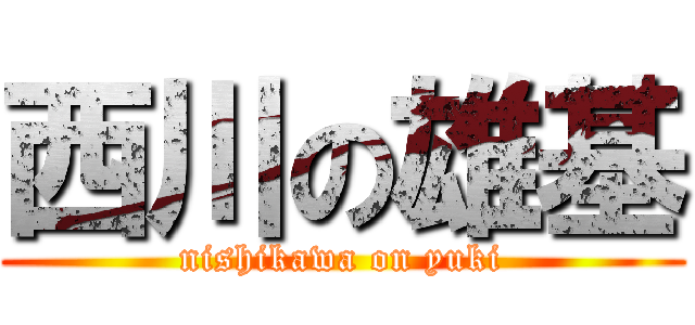 西川の雄基 (nishikawa on yuki)