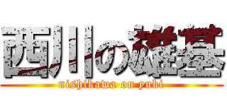 西川の雄基 (nishikawa on yuki)