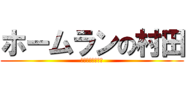 ホームランの村田 (ムーさんガンバレ)