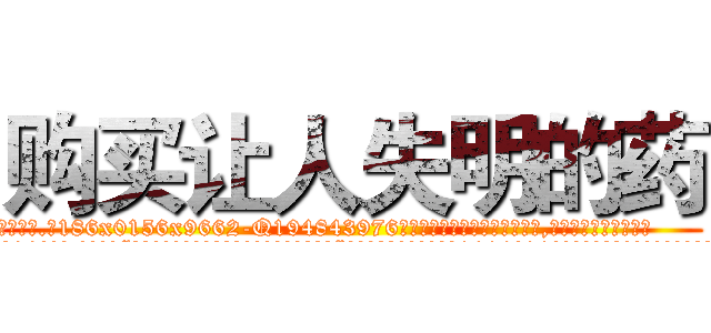 购买让人失明的药 (购买让人失明的药【电.话186x0156x9662-Q194843976林氏药业】我们做的是长期生意,靠的是老客户长期支持
参考消息网2月20日报道 韩媒称，“剩女多、离婚率高的城市，房价一定会上涨。”这是中国经济学家金岩石2016年12月参加在上海举行的房地产相关论坛时说的话。
)