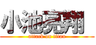 小池亮翔  (attack on titan)