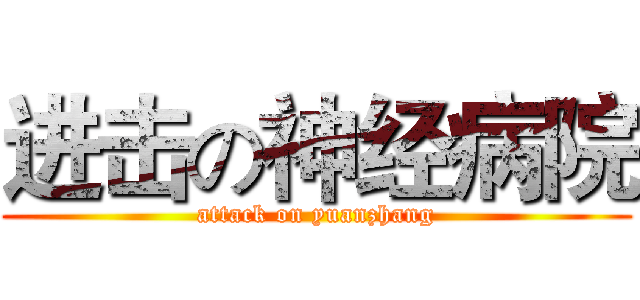 进击の神经病院 (attack on yuanzhang)