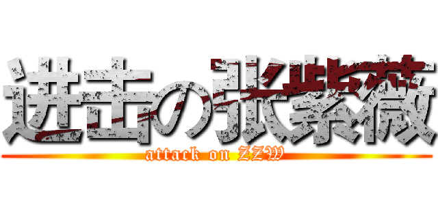 进击の张紫薇 (attack on ZZW)