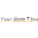 Ｙｏｕｒ Ｓｈｏｗ Ｔｉｍｅ (come on)