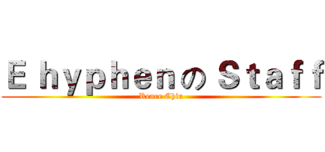 Ｅ ｈｙｐｈｅｎ の Ｓｔａｆｆ (Renee Chiu)