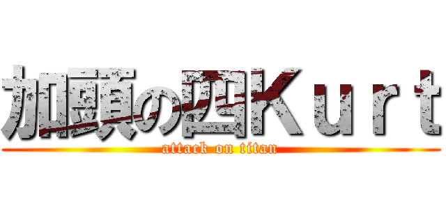 加頭の四Ｋｕｒｔ (attack on titan)