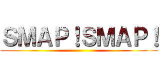 ＳＭＡＰ！ＳＭＡＰ！ ()