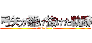 弓矢が駆け抜けた軌跡 (attack on titan)