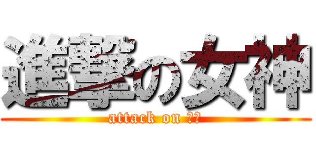 進撃の女神 (attack on 魯魯)
