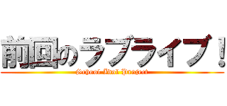 前回のラブライブ！ (School Idol Project)