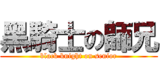 黑騎士の師兄 (black knight on senior)