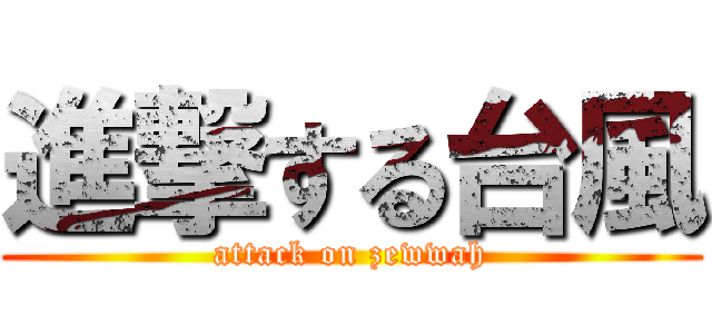 進撃する台風 (attack on zewwah)