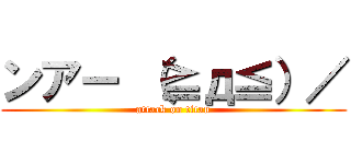 ンアー （≧д≦）／ (attack on titan)