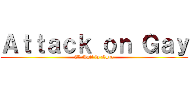 Ａｔｔａｃｋ ｏｎ Ｇａｙ (El Mati la chupa)