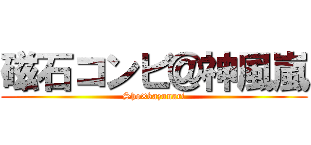 磁石コンビ＠神風嵐 (Sho×kazunari)