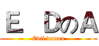 Ｅ．ＤのＡ (Evil demon)