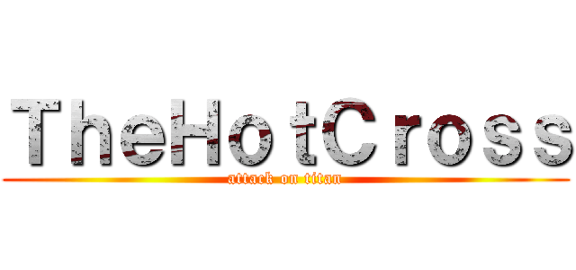 ＴｈｅＨｏｔＣｒｏｓｓ (attack on titan)