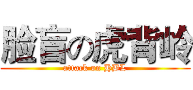 脸盲の虎背岭 (attack on HBL)